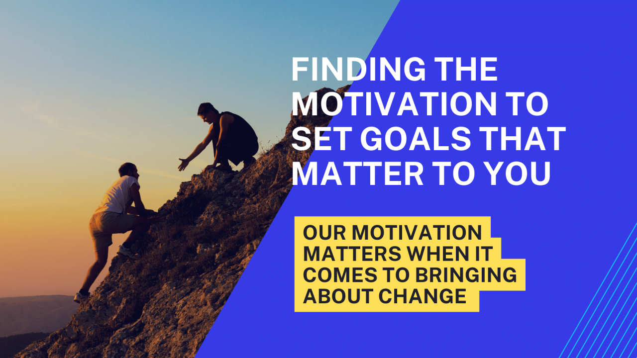 Finding the motivation to set goals that matter to you. Otherwise, it’s just another thing to do!